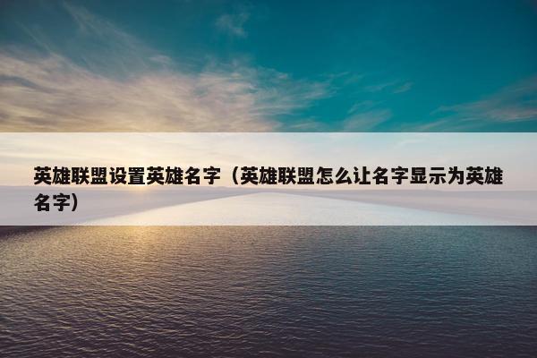 英雄联盟设置英雄名字（英雄联盟怎么让名字显示为英雄名字）