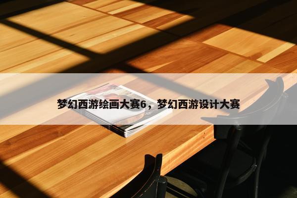 梦幻西游绘画大赛6，梦幻西游设计大赛