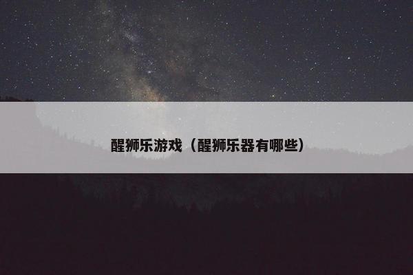 醒狮乐游戏(醒狮乐器有哪些) 醒狮乐游戏(醒狮乐器有哪些)