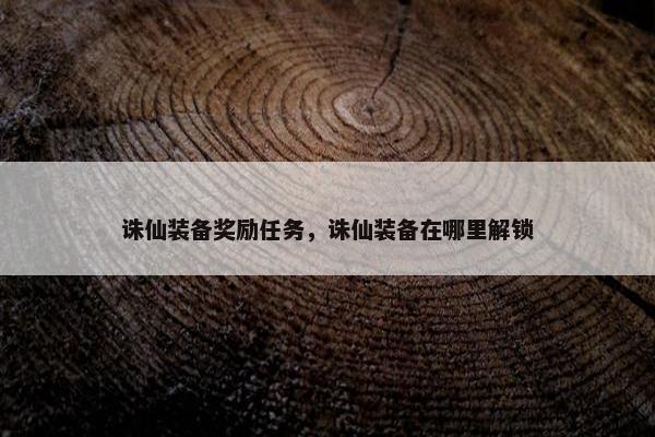 诛仙装备奖励任务，诛仙装备在哪里解锁