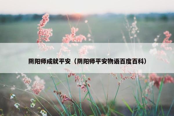 阴阳师成就平安（阴阳师平安物语百度百科）