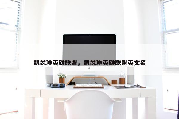 凯瑟琳英雄联盟，凯瑟琳英雄联盟英文名