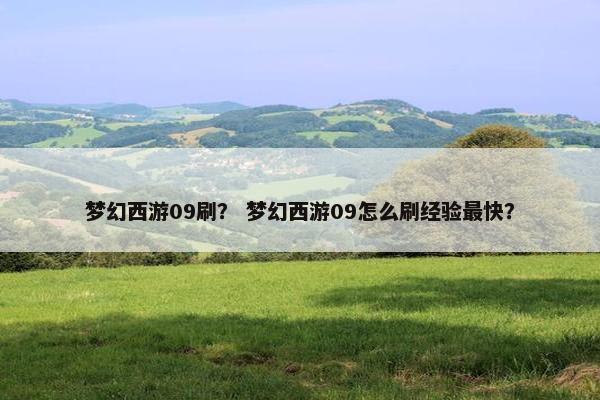 梦幻西游09刷？ 梦幻西游09怎么刷经验最快？