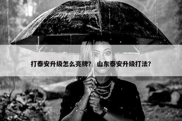 打泰安升级怎么亮牌？ 山东泰安升级打法？