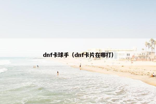 dnf卡球手（dnf卡片在哪打）