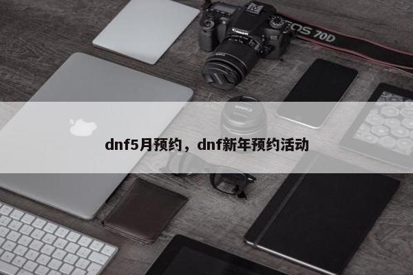 dnf5月预约，dnf新年预约活动