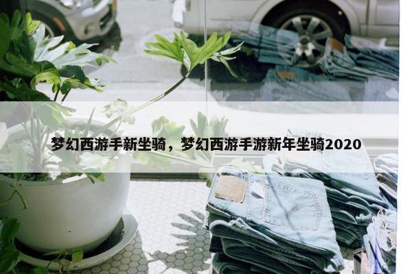 梦幻西游手新坐骑，梦幻西游手游新年坐骑2020