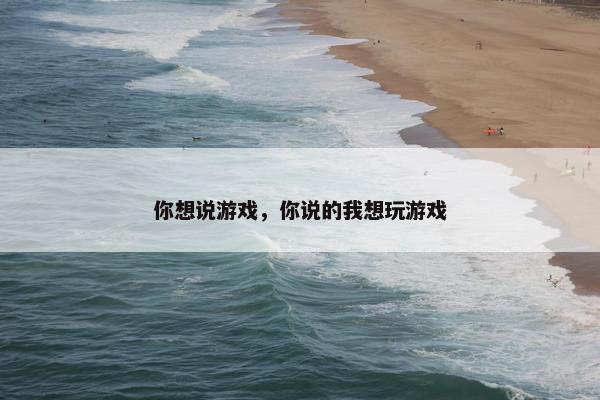 你想说游戏，你说的我想玩游戏