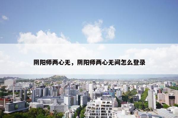 阴阳师两心无，阴阳师两心无间怎么登录