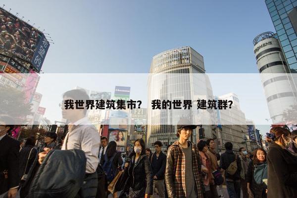 我世界建筑集市？ 我的世界 建筑群？