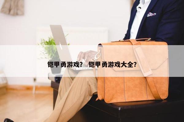 铠甲勇游戏？ 铠甲勇游戏大全？