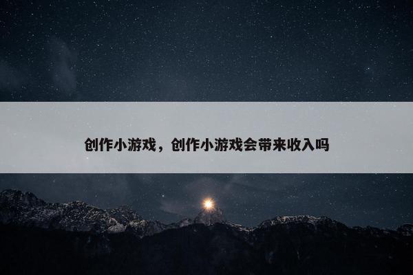 创作小游戏，创作小游戏会带来收入吗