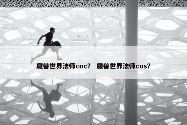 魔兽世界法师coc？ 魔兽世界法师cos？