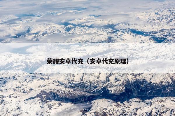 荣耀安卓代充（安卓代充原理）