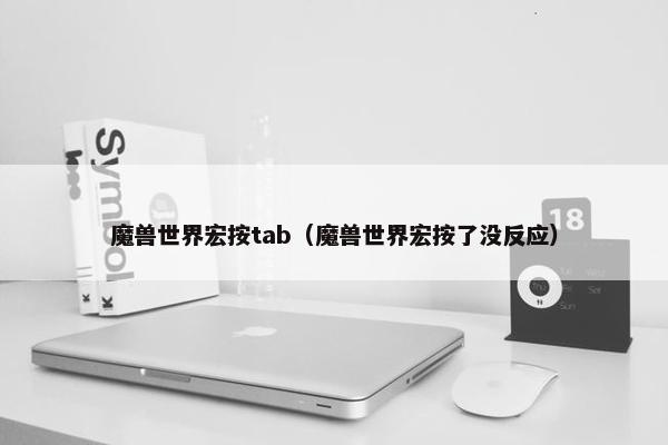 魔兽世界宏按tab（魔兽世界宏按了没反应）