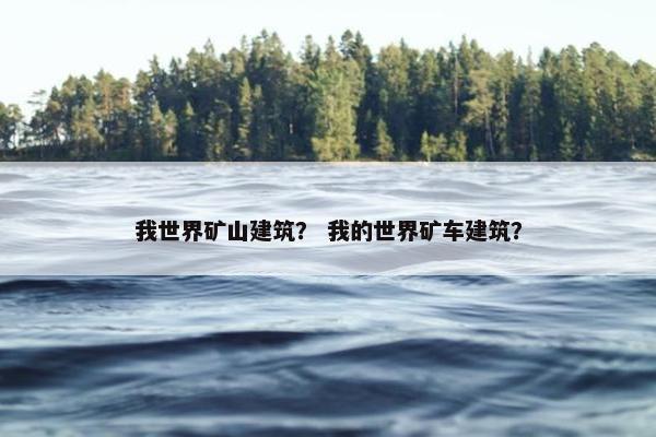 我世界矿山建筑？ 我的世界矿车建筑？