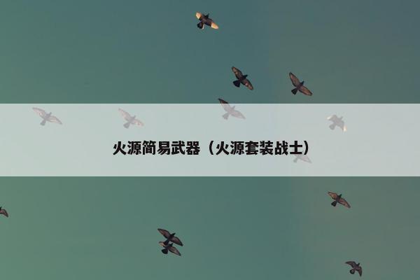 火源简易武器（火源套装战士）