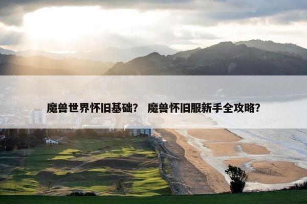 魔兽世界怀旧基础？ 魔兽怀旧服新手全攻略？