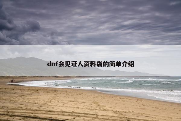 dnf会见证人资料袋的简单介绍