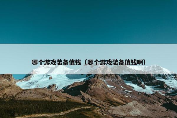 哪个游戏装备值钱（哪个游戏装备值钱啊）