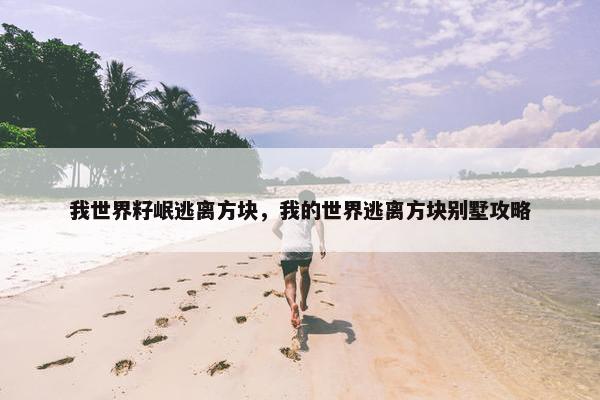 我世界籽岷逃离方块，我的世界逃离方块别墅攻略