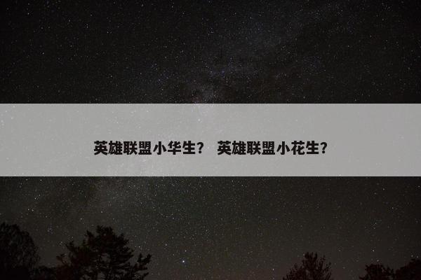 英雄联盟小华生？ 英雄联盟小花生？