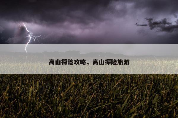 高山探险攻略，高山探险旅游