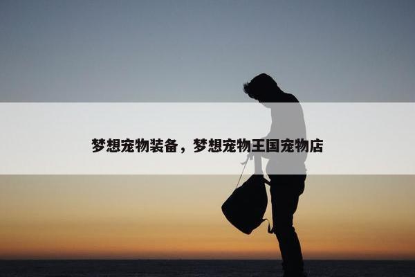 梦想宠物装备，梦想宠物王国宠物店
