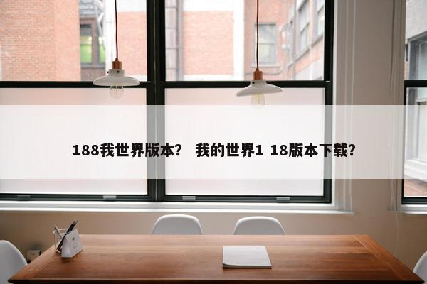 188我世界版本？ 我的世界1 18版本下载？