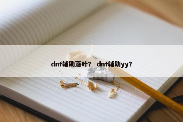 dnf辅助落叶？ dnf辅助yy？