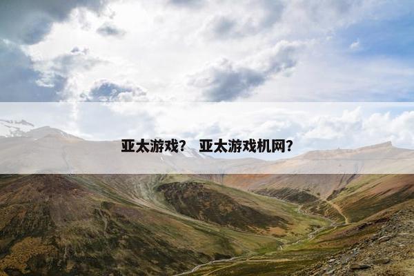 亚太游戏？ 亚太游戏机网？