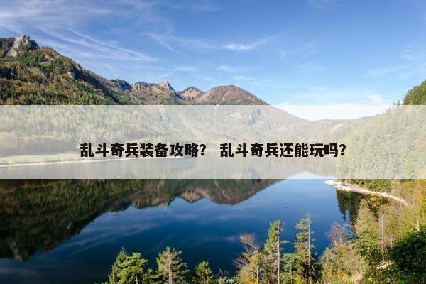 乱斗奇兵装备攻略？ 乱斗奇兵还能玩吗？