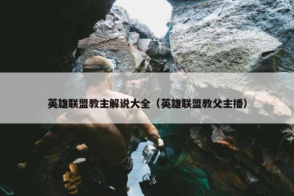 英雄联盟教主解说大全（英雄联盟教父主播）