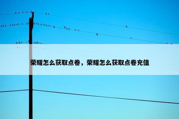 荣耀怎么获取点卷，荣耀怎么获取点卷充值