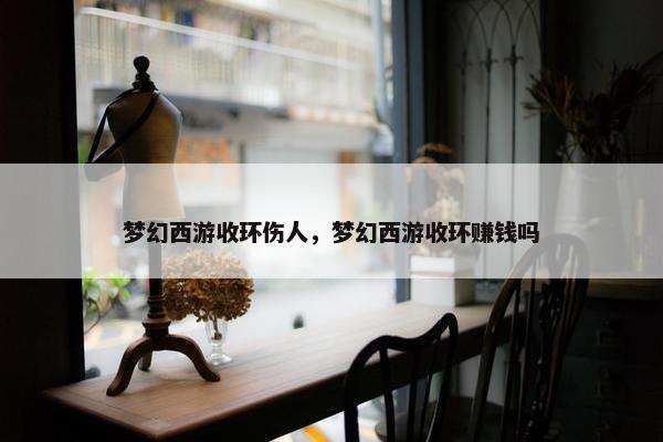 梦幻西游收环伤人，梦幻西游收环赚钱吗