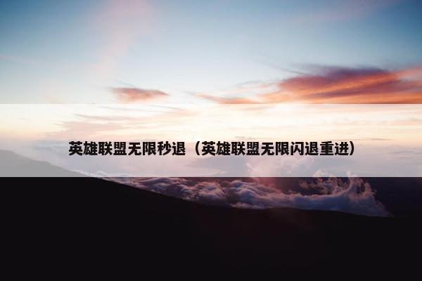 英雄联盟无限秒退（英雄联盟无限闪退重进）