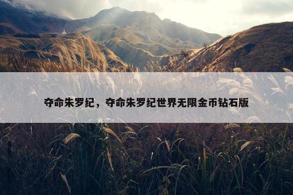 夺命朱罗纪，夺命朱罗纪世界无限金币钻石版