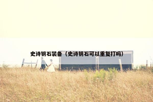 史诗钥石装备（史诗钥石可以重复打吗）