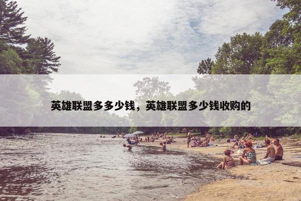 英雄联盟多多少钱，英雄联盟多少钱收购的