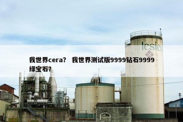 我世界cera？ 我世界测试版9999钻石9999绿宝石？