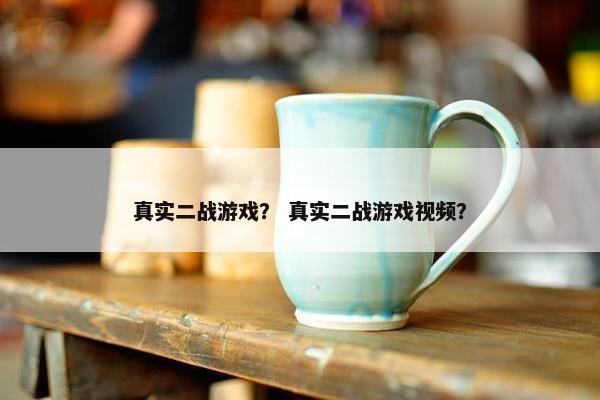 真实二战游戏？ 真实二战游戏视频？