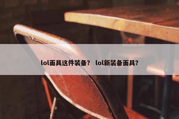 lol面具这件装备? lol新装备面具? lol面具这件装备? lol新装备面具?