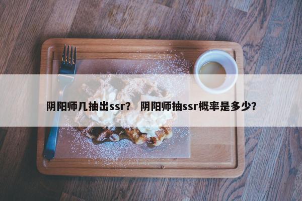 阴阳师几抽出ssr？ 阴阳师抽ssr概率是多少？