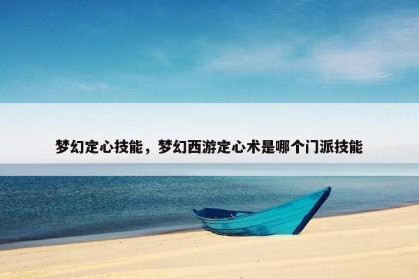 梦幻定心技能，梦幻西游定心术是哪个门派技能