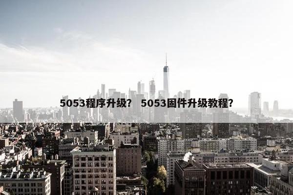 5053程序升级？ 5053固件升级教程？