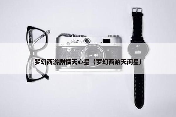 梦幻西游剧情天心星（梦幻西游天闲星）