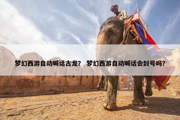 梦幻西游自动喊话古龙？ 梦幻西游自动喊话会封号吗？