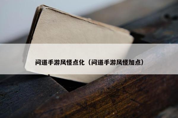 问道手游风怪点化（问道手游风怪加点）