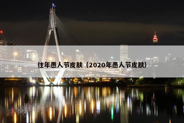 往年愚人节皮肤（2020年愚人节皮肤）