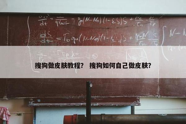 搜狗做皮肤教程？ 搜狗如何自己做皮肤？